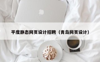 泸州平度静态网页设计招聘（青岛网页设计）