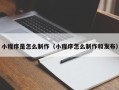 泸州小程序是怎么制作（小程序怎么制作和发布）